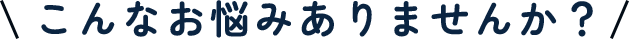 こんなお悩みありませんか？
